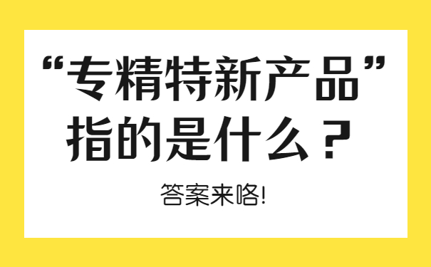 “專精特新產品”指的是什么？答案來咯！