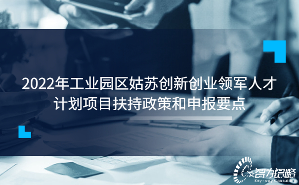 2022年工業(yè)園區(qū)姑蘇創(chuàng)新創(chuàng)業(yè)領(lǐng)軍人才計劃項目扶持政策和申報要點.jpg