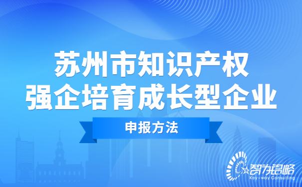 蘇州市知識(shí)產(chǎn)權(quán)強(qiáng)企培育成長型企業(yè)申報(bào)方法.jpg