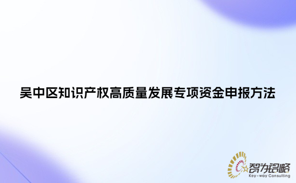 吳中區知識產權高質量發展專項資金申報方法.jpg