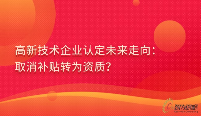 高新技術企業認定未來走向：取消補貼轉為資質？.jpg