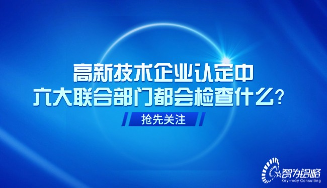 高新技術(shù)企業(yè)認定中，六大聯(lián)合部門都會檢查什么？.jpg
